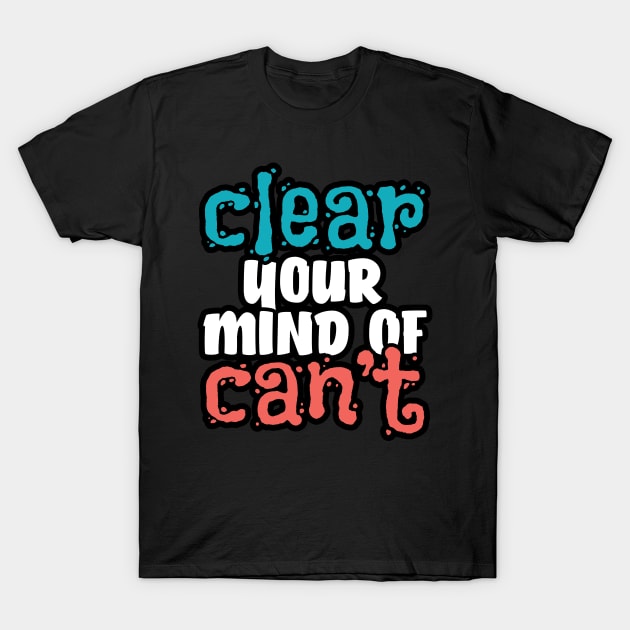 Clear your mind of can't T-Shirt by YEBYEMYETOZEN